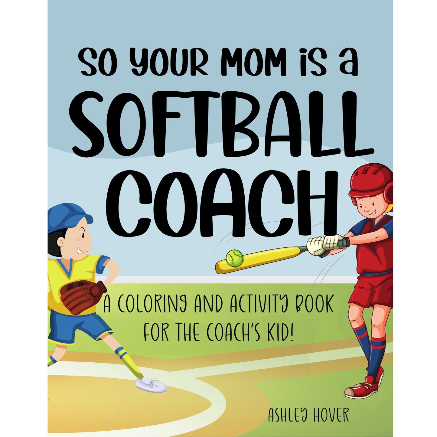So Your Mom Is A Softball Coach: A Coloring and Activity Book for the Coach's Kid